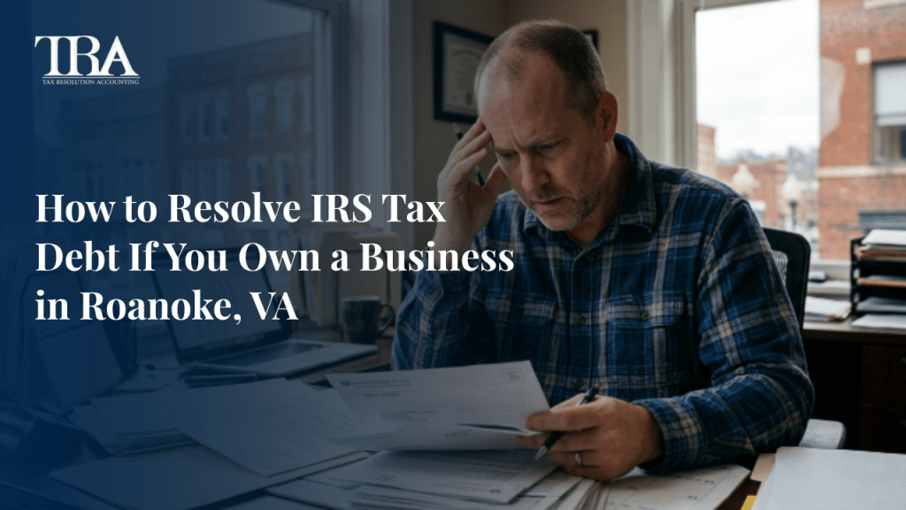 How to Resolve IRS Tax Debt If You Own a Business in Roanoke, VA