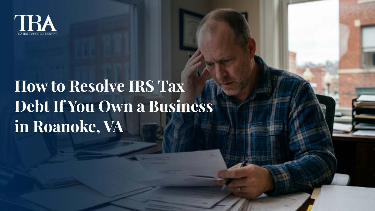 How to Resolve IRS Tax Debt If You Own a Business in Roanoke, VA